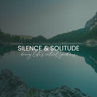 Silence & Solitude During Life’s Critical Junctures